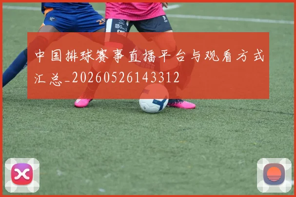 中国排球赛事直播平台与观看方式汇总_20260526143312