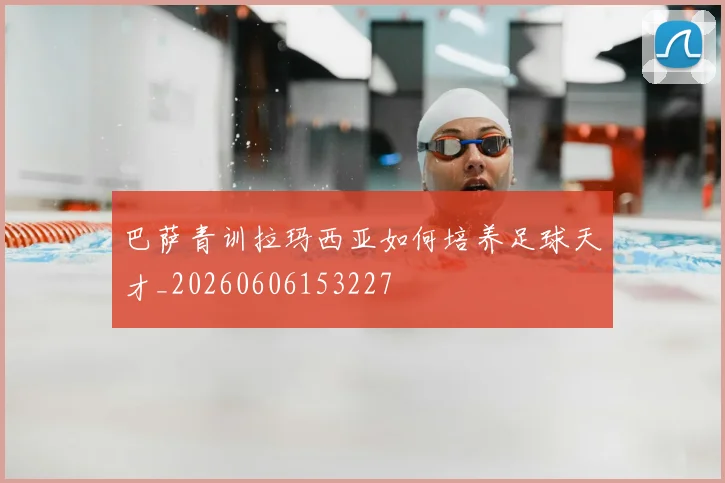 巴萨青训拉玛西亚如何培养足球天才_20260606153227