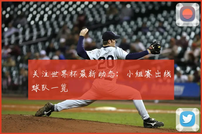关注世界杯最新动态：小组赛出线球队一览