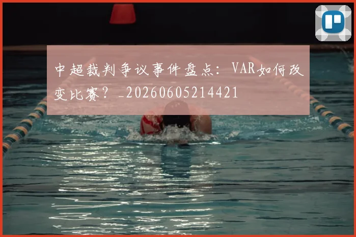 中超裁判争议事件盘点：VAR如何改变比赛？_20260605214421