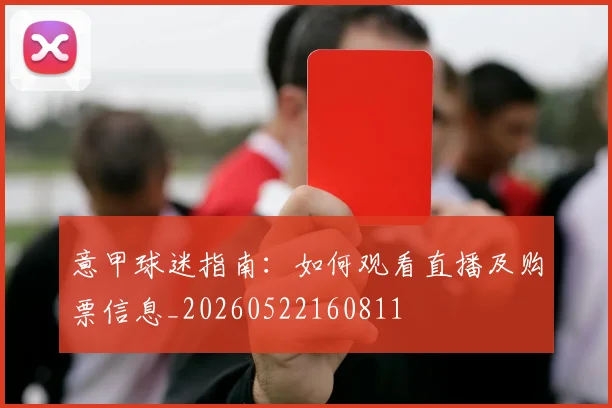 意甲球迷指南：如何观看直播及购票信息_20260522160811