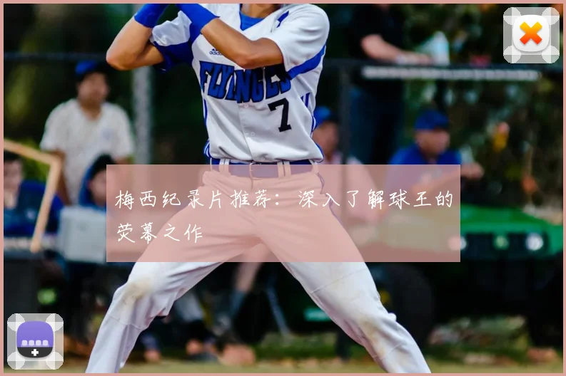 梅西纪录片推荐:深入了解球王的荧幕之作