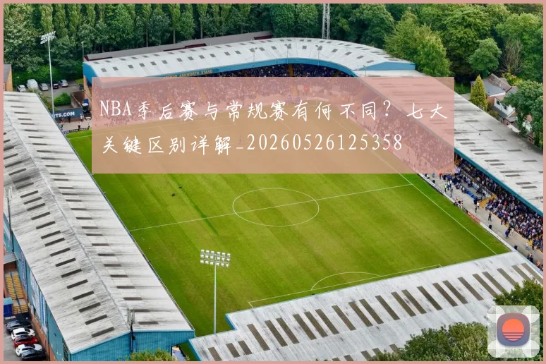 NBA季后赛与常规赛有何不同？七大关键区别详解_20260526125358