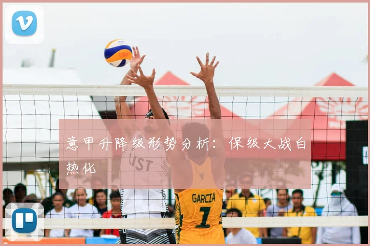 意甲升降级形势分析：保级大战白热化