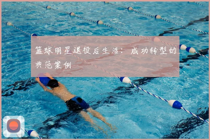 篮球明星退役后生活：成功转型的典范案例