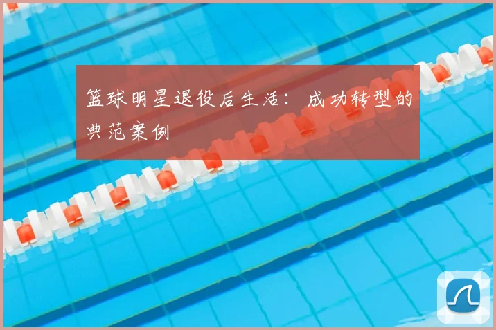 篮球明星退役后生活：成功转型的典范案例