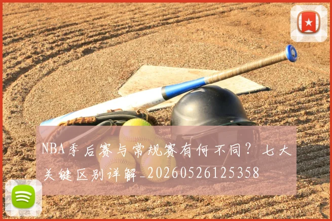 NBA季后赛与常规赛有何不同?七大关键区别详解_20260526125358