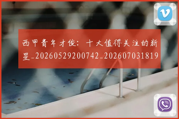 西甲青年才俊：十大值得关注的新星_20260529200742_20260703181942